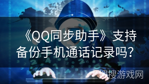 《QQ同步助手》支持备份手机通话记录吗? 《QQ同步助手》支持备份手机通话记录吗?