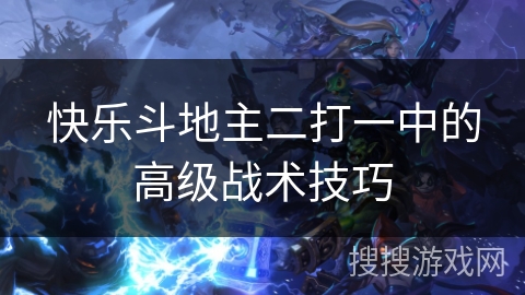 快乐斗地主二打一中的高级战术技巧