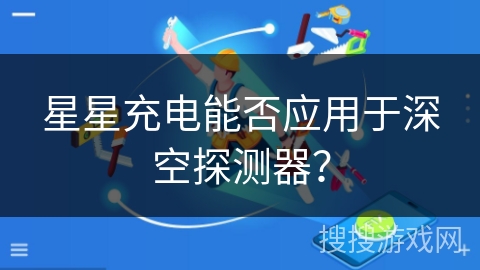 星星充电能否应用于深空探测器? 星星充电能否应用于深空探测器?