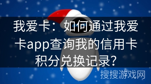 我爱卡：如何通过我爱卡app查询我的信用卡积分兑换记录？