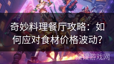 奇妙料理餐厅攻略：如何应对食材价格波动？