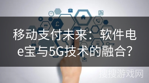 移动支付未来：软件电e宝与5G技术的融合？