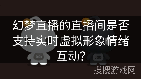 幻梦直播的直播间是否支持实时虚拟形象情绪互动？