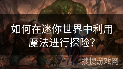 如何在迷你世界中利用魔法进行探险？