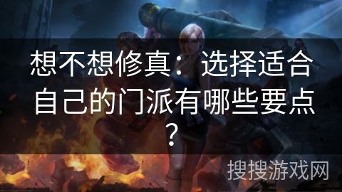 想不想修真:选择适合自己的门派有哪些要点?