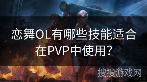 恋舞OL有哪些技能适合在PVP中使用?