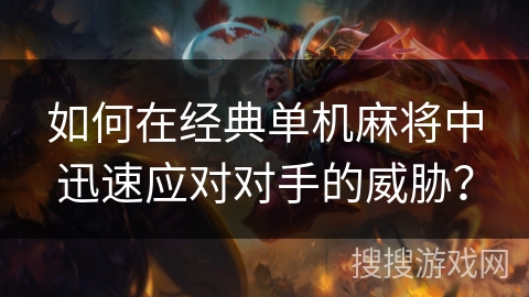 如何在经典单机麻将中迅速应对对手的威胁？