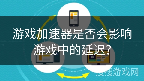 游戏加速器是否会影响游戏中的延迟？