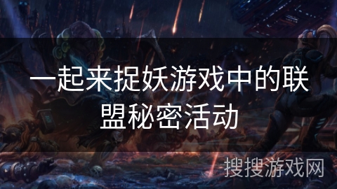 一起来捉妖游戏中的联盟秘密活动