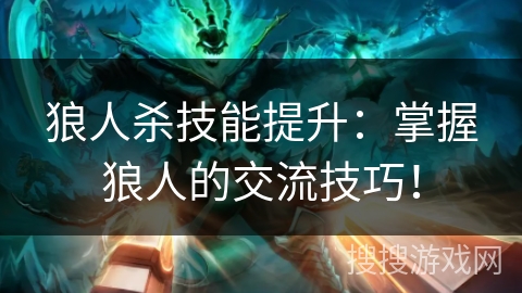 狼人杀技能提升:掌握狼人的交流技巧! 狼人杀技能提升:掌握狼人的交流技巧!