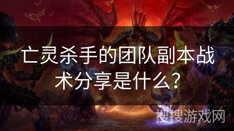 亡灵杀手的团队副本战术分享是什么?