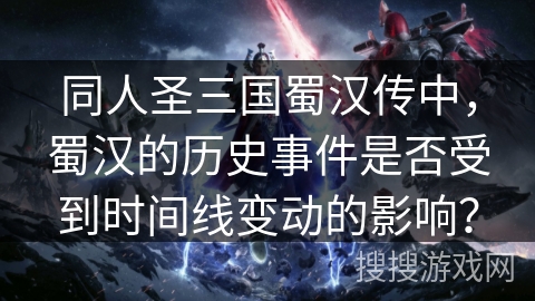 同人圣三国蜀汉传中,蜀汉的历史事件是否受到时间线变动的影响? 同人圣三国蜀汉传中,蜀汉的历史事件是否受到时间线变动的影响?