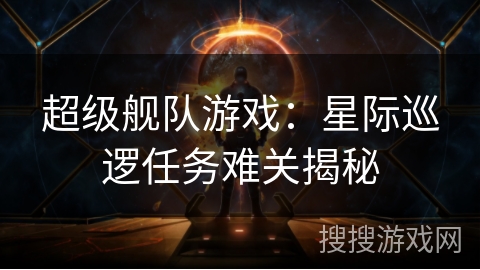 超级舰队游戏：星际巡逻任务难关揭秘