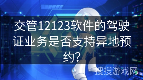 交管12123软件的驾驶证业务是否支持异地预约？