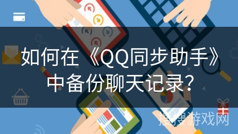如何在《QQ同步助手》中备份聊天记录? 如何在《QQ同步助手》中备份聊天记录?
