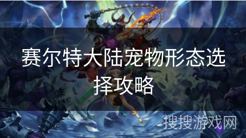 赛尔特大陆宠物形态选择攻略 赛尔特大陆宠物形态选择攻略