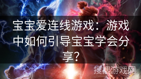 宝宝爱连线游戏：游戏中如何引导宝宝学会分享？