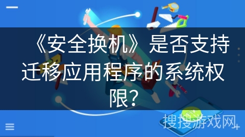 《安全换机》是否支持迁移应用程序的系统权限? 《安全换机》是否支持迁移应用程序的系统权限?
