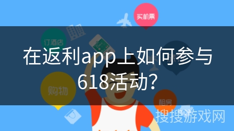 在返利app上如何参与618活动？