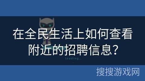 在全民生活上如何查看附近的招聘信息？