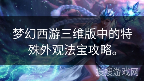 梦幻西游三维版中的特殊外观法宝攻略。