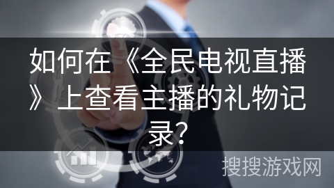 如何在《全民电视直播》上查看主播的礼物记录？
