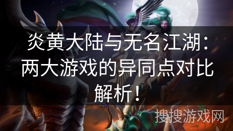 炎黄大陆与无名江湖:两大游戏的异同点对比解析! 炎黄大陆与无名江湖:两大游戏的异同点对比解析!