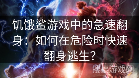 饥饿鲨游戏中的急速翻身:如何在危险时快速翻身逃生? 饥饿鲨游戏中的急速翻身:如何在危险时快速翻身逃生?