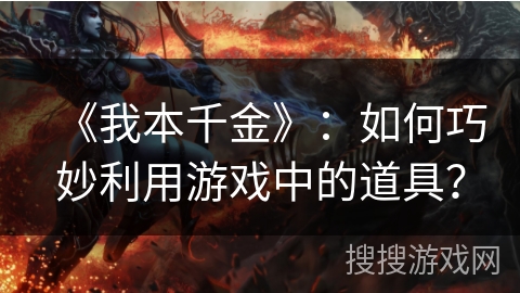 《我本千金》：如何巧妙利用游戏中的道具？