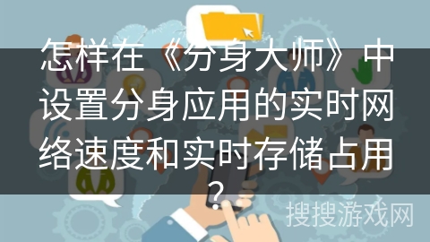 怎样在《分身大师》中设置分身应用的实时网络速度和实时存储占用？