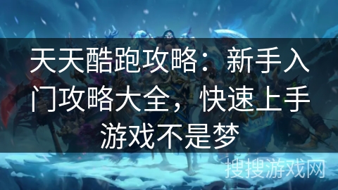 天天酷跑攻略：新手入门攻略大全，快速上手游戏不是梦