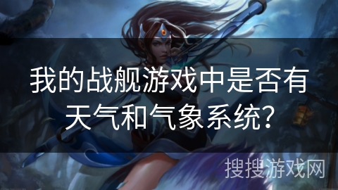 我的战舰游戏中是否有天气和气象系统？