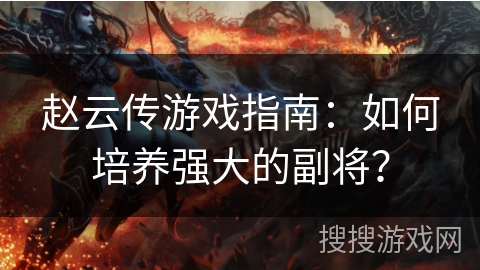 赵云传游戏指南：如何培养强大的副将？
