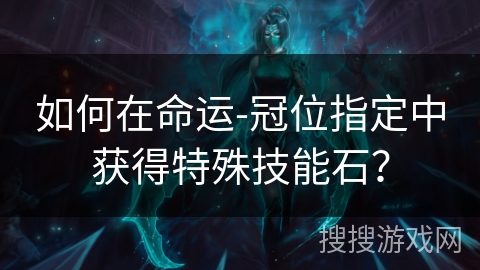 如何在命运-冠位指定中获得特殊技能石？