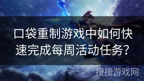 口袋重制游戏中如何快速完成每周活动任务？