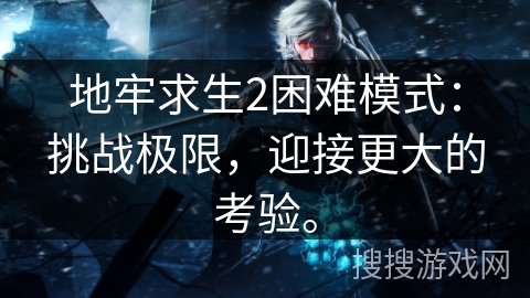 地牢求生2困难模式：挑战极限，迎接更大的考验。