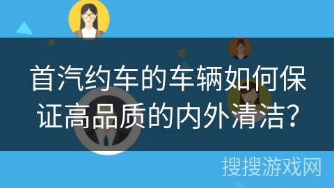 首汽约车的车辆如何保证高品质的内外清洁？