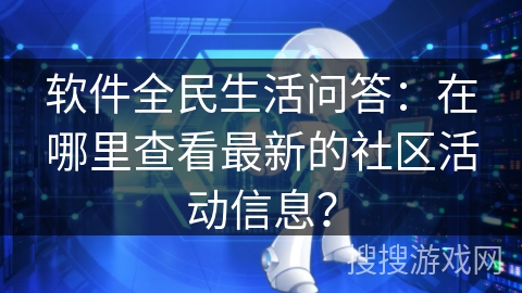 软件全民生活问答：在哪里查看最新的社区活动信息？