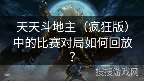 天天斗地主（疯狂版）中的比赛对局如何回放？