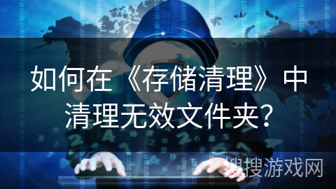 如何在《存储清理》中清理无效文件夹？