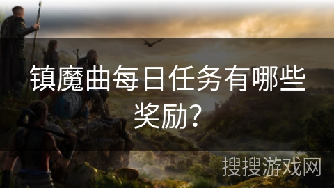 镇魔曲每日任务有哪些奖励？