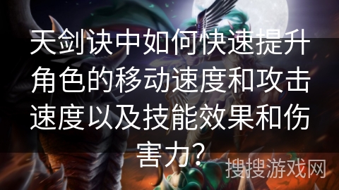 天剑诀中如何快速提升角色的移动速度和攻击速度以及技能效果和伤害力？