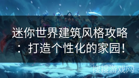 迷你世界建筑风格攻略：打造个性化的家园！