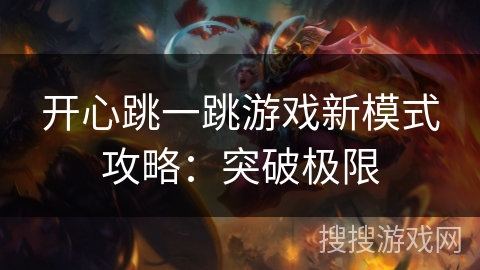 开心跳一跳游戏新模式攻略：突破极限