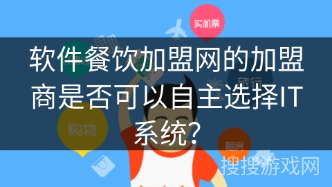 软件餐饮加盟网的加盟商是否可以自主选择IT系统? 软件餐饮加盟网的加盟商是否可以自主选择IT系统?