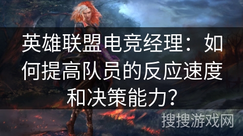 英雄联盟电竞经理：如何提高队员的反应速度和决策能力？