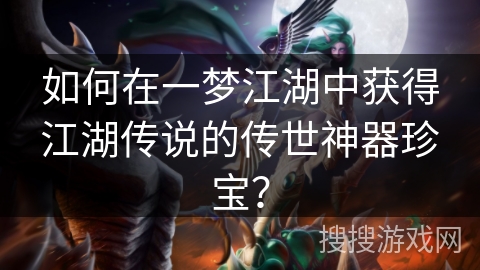 如何在一梦江湖中获得江湖传说的传世神器珍宝？