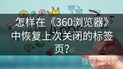 怎样在《360浏览器》中恢复上次关闭的标签页? 怎样在《360浏览器》中恢复上次关闭的标签页?