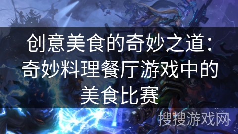 创意美食的奇妙之道：奇妙料理餐厅游戏中的美食比赛