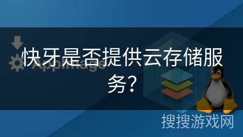快牙是否提供云存储服务? 快牙是否提供云存储服务?